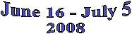 June 17 - July 5
2008